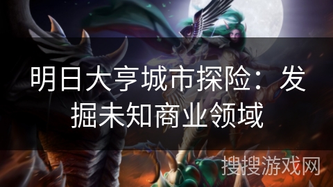 明日大亨城市探险：发掘未知商业领域