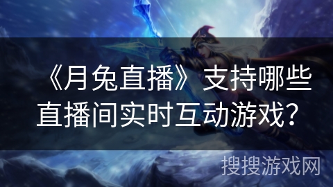 《月兔直播》支持哪些直播间实时互动游戏？