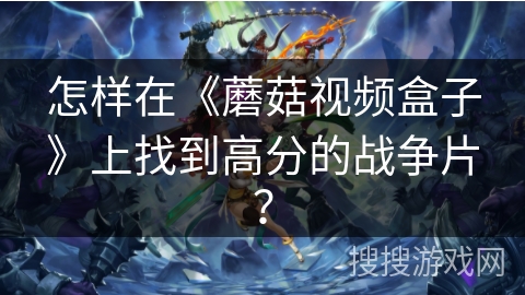 怎样在《蘑菇视频盒子》上找到高分的战争片？