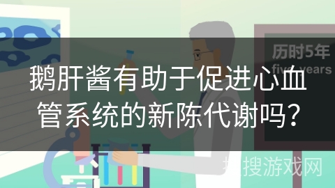 鹅肝酱有助于促进心血管系统的新陈代谢吗？