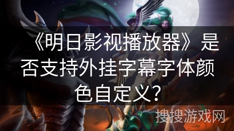 《明日影视播放器》是否支持外挂字幕字体颜色自定义？
