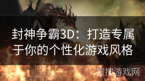 封神争霸3D：打造专属于你的个性化游戏风格