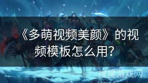 《多萌视频美颜》的视频模板怎么用？
