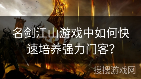 名剑江山游戏中如何快速培养强力门客？