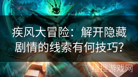 疾风大冒险：解开隐藏剧情的线索有何技巧？