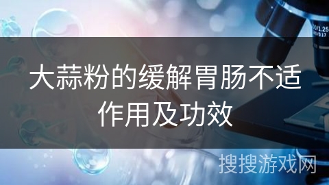 大蒜粉的缓解胃肠不适作用及功效