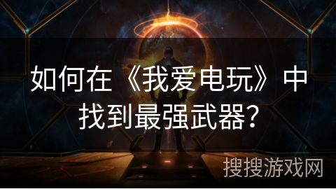 如何在《我爱电玩》中找到最强武器？