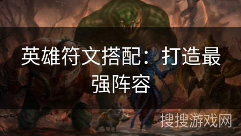 英雄符文搭配：打造最强阵容