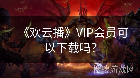 《欢云播》VIP会员可以下载吗？