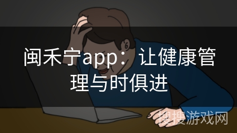 闽禾宁app:让健康管理与时俱进