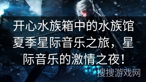 开心水族箱中的水族馆夏季星际音乐之旅，星际音乐的激情之夜！
