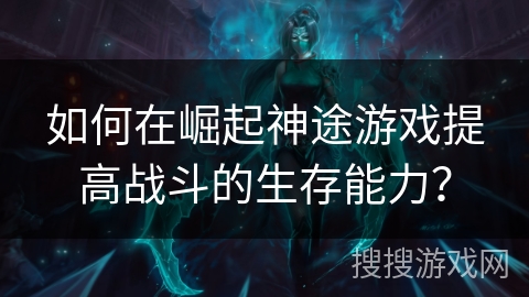 如何在崛起神途游戏提高战斗的生存能力？