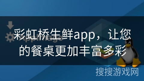 彩虹桥生鲜app,让您的餐桌更加丰富多彩
