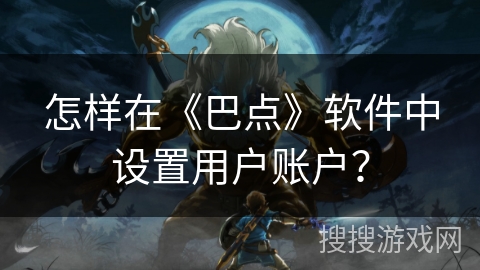 怎样在《巴点》软件中设置用户账户？