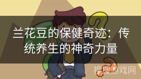 兰花豆的保健奇迹：传统养生的神奇力量