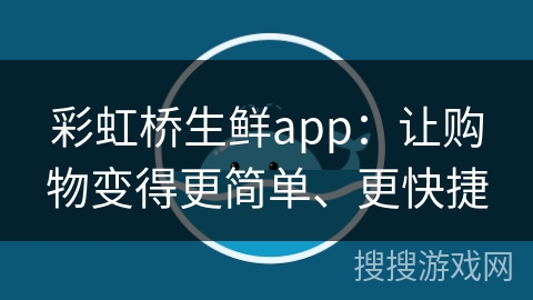 彩虹桥生鲜app:让购物变得更简单、更快捷