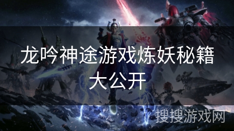 龙吟神途游戏炼妖秘籍大公开