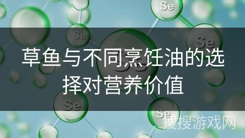 草鱼与不同烹饪油的选择对营养价值