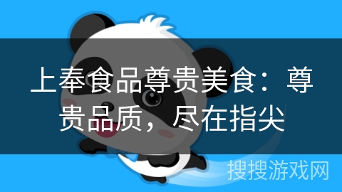 上奉食品尊贵美食:尊贵品质,尽在指尖