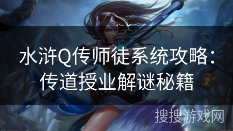 水浒Q传师徒系统攻略：传道授业解谜秘籍