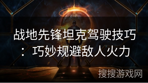 战地先锋坦克驾驶技巧：巧妙规避敌人火力