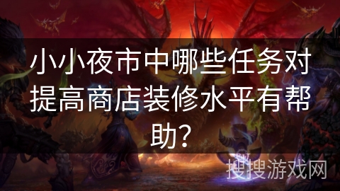 小小夜市中哪些任务对提高商店装修水平有帮助？