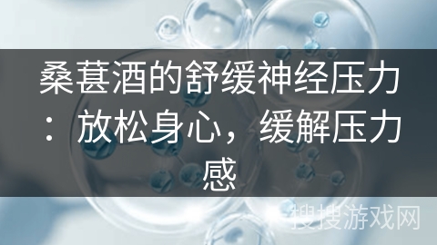 桑葚酒的舒缓神经压力：放松身心，缓解压力感