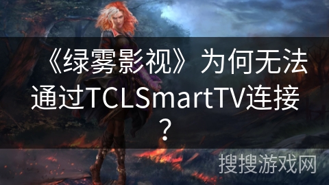 《绿雾影视》为何无法通过TCLSmartTV连接？