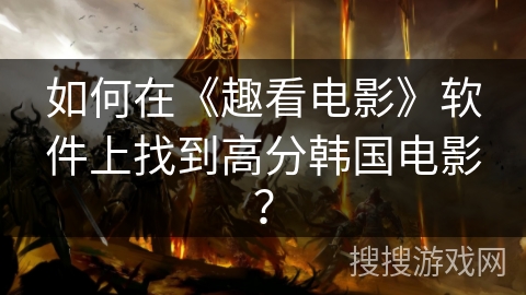 如何在《趣看电影》软件上找到高分韩国电影？