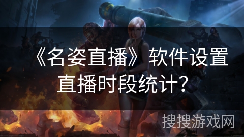 《名姿直播》软件设置直播时段统计？
