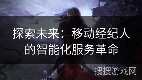 探索未来：移动经纪人的智能化服务革命