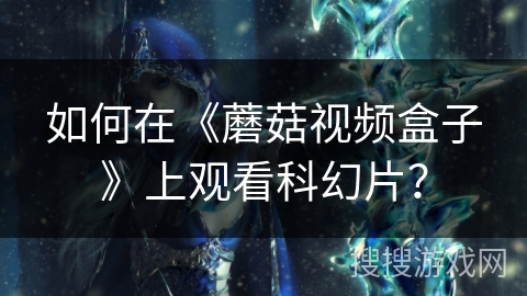 如何在《蘑菇视频盒子》上观看科幻片？