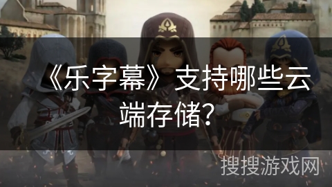 《乐字幕》支持哪些云端存储？