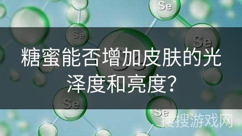 糖蜜能否增加皮肤的光泽度和亮度？