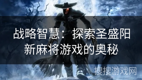 战略智慧：探索圣盛阳新麻将游戏的奥秘