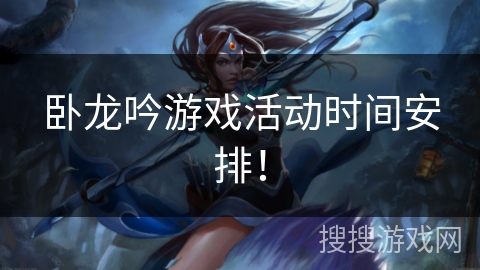 卧龙吟游戏活动时间安排！