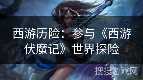 西游历险：参与《西游伏魔记》世界探险