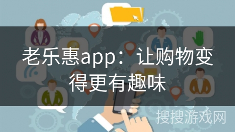 老乐惠app:让购物变得更有趣味