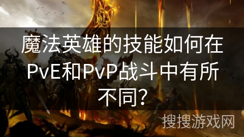 魔法英雄的技能如何在PvE和PvP战斗中有所不同? 魔法英雄的技能如何在PvE和PvP战斗中有所不同?