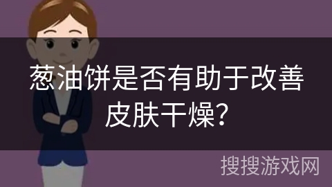 葱油饼是否有助于改善皮肤干燥？