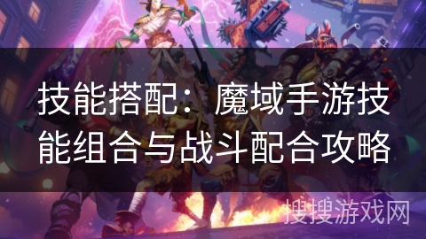 技能搭配：魔域手游技能组合与战斗配合攻略