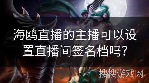 海鸥直播的主播可以设置直播间签名档吗？