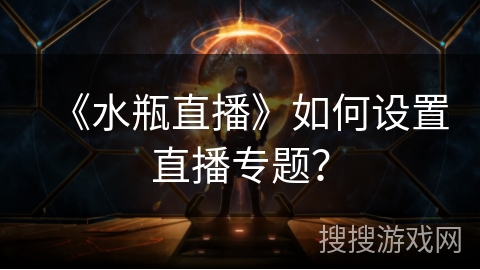 《水瓶直播》如何设置直播专题？