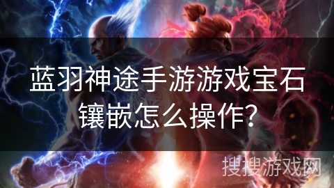 蓝羽神途手游游戏宝石镶嵌怎么操作？