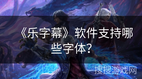 《乐字幕》软件支持哪些字体？