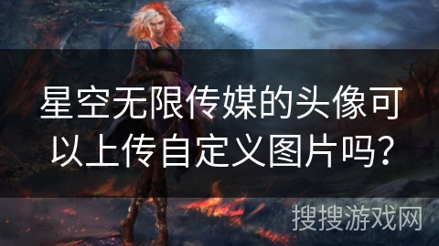 星空无限传媒的头像可以上传自定义图片吗？