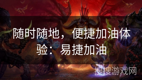 随时随地，便捷加油体验：易捷加油