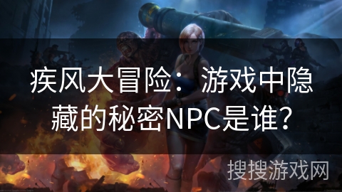 疾风大冒险：游戏中隐藏的秘密NPC是谁？