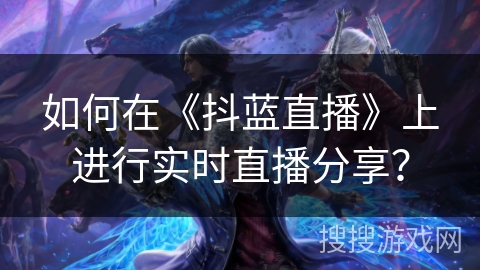如何在《抖蓝直播》上进行实时直播分享？