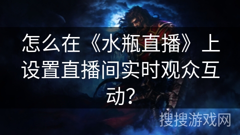 怎么在《水瓶直播》上设置直播间实时观众互动? 怎么在《水瓶直播》上设置直播间实时观众互动?